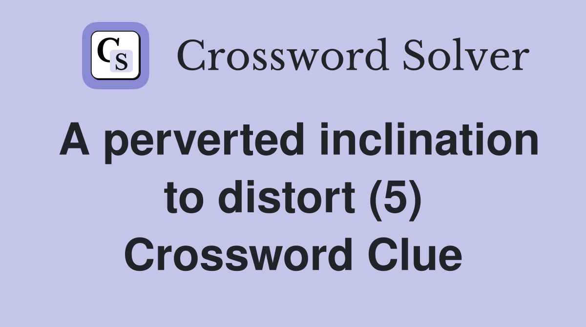 A perverted inclination to distort (5) Crossword Clue Answers